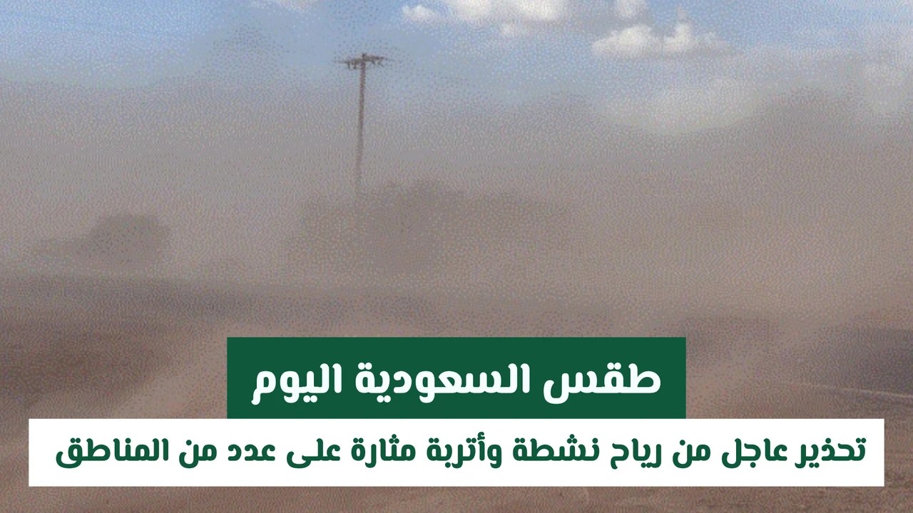 تقارير الأرصاد تحذر من رياح نشطة وأتربة تضرب مناطق في السعودية اليوم